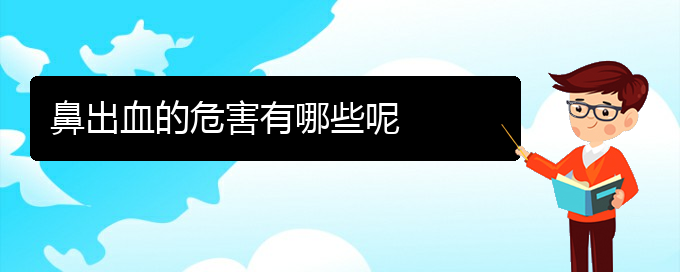 (貴陽哪個醫(yī)院看鼻出血比較好)鼻出血的危害有哪些呢(圖1)