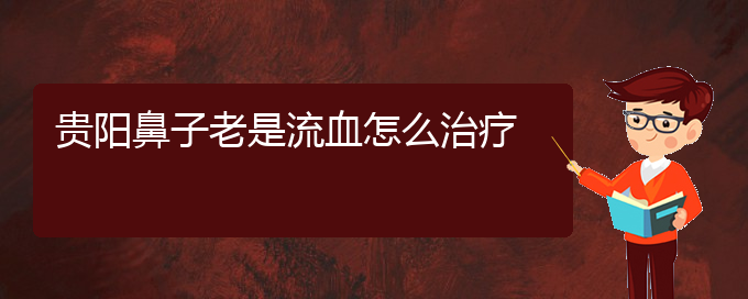 (貴陽(yáng)鼻科醫(yī)院掛號(hào))貴陽(yáng)鼻子老是流血怎么治療(圖1)