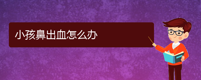 (貴陽鼻科醫(yī)院掛號(hào))小孩鼻出血怎么辦(圖1)