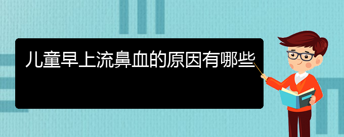 (貴陽(yáng)鼻科醫(yī)院掛號(hào))兒童早上流鼻血的原因有哪些(圖1)