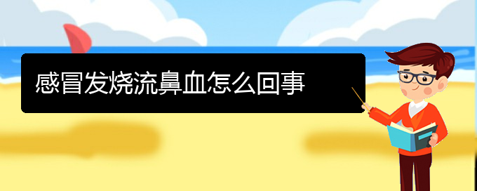 (貴陽鼻科醫(yī)院掛號)感冒發(fā)燒流鼻血怎么回事(圖1)