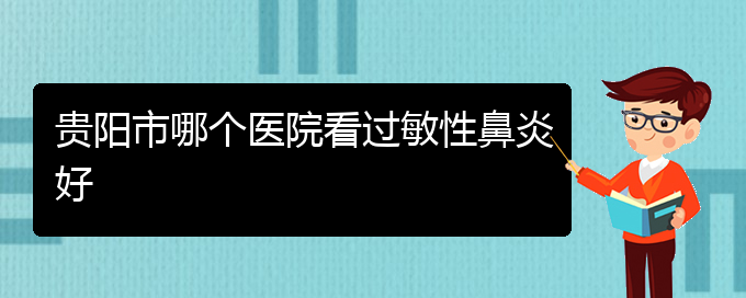 (貴州治療過(guò)敏性鼻炎醫(yī)院)貴陽(yáng)市哪個(gè)醫(yī)院看過(guò)敏性鼻炎好(圖1)