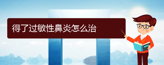 (貴陽過敏性鼻炎治療好方法有哪些)得了過敏性鼻炎怎么治(圖1)