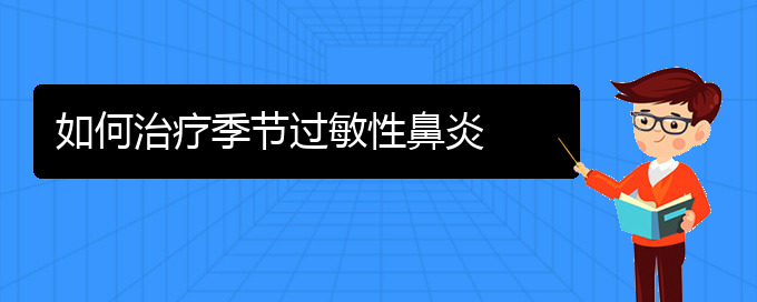 (貴州治過敏性鼻炎的醫(yī)院)如何治療季節(jié)過敏性鼻炎(圖1)