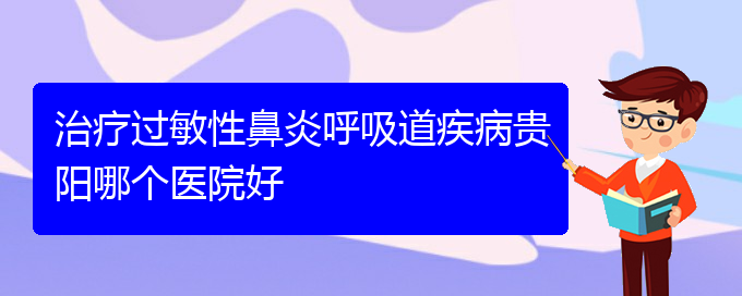 (貴陽手術治療過敏性鼻炎)治療過敏性鼻炎呼吸道疾病貴陽哪個醫(yī)院好(圖1)