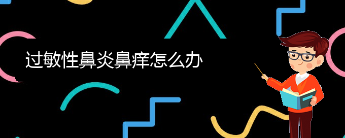 (貴陽治療過敏性鼻炎專科醫(yī)院)過敏性鼻炎鼻癢怎么辦(圖1)