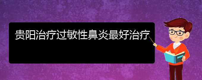 (貴州有哪些醫(yī)院能治過敏性鼻炎)貴陽治療過敏性鼻炎最好治療(圖1)