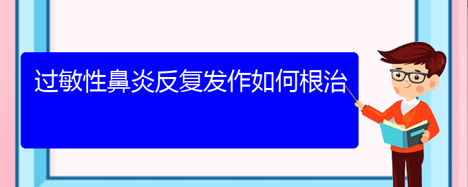 (貴陽過敏性鼻炎治的好嗎)過敏性鼻炎反復發(fā)作如何根治(圖1)