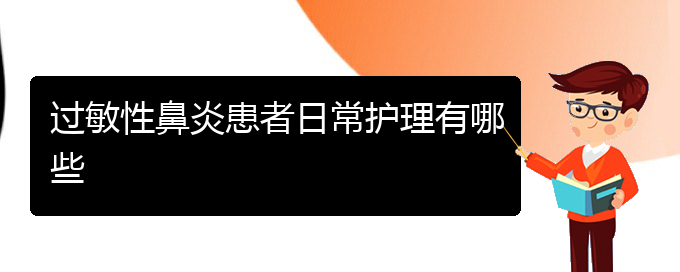 (貴陽(yáng)有哪些醫(yī)院能治過(guò)敏性鼻炎)過(guò)敏性鼻炎患者日常護(hù)理有哪些(圖1)