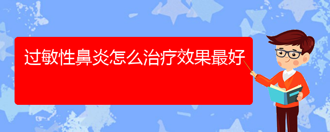 (貴州那家醫(yī)院治過敏性鼻炎好)過敏性鼻炎怎么治療效果最好(圖1)