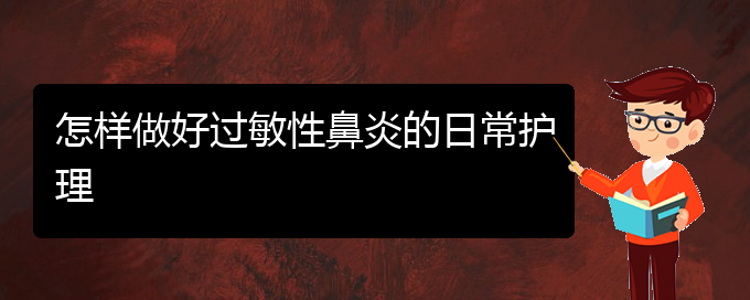 (貴陽看過敏性鼻炎的醫(yī)院)怎樣做好過敏性鼻炎的日常護(hù)理(圖1)