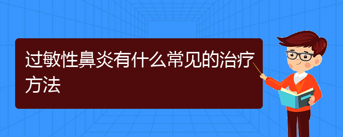 (貴陽治療過敏性鼻炎的醫(yī)院哪家最好)過敏性鼻炎有什么常見的治療方法(圖1)