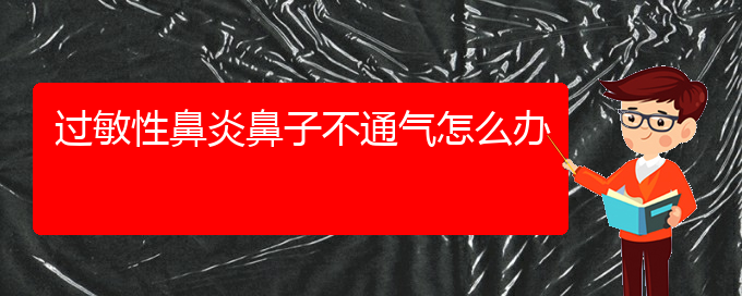 (貴陽治療過敏性鼻炎的醫(yī)院地址)過敏性鼻炎鼻子不通氣怎么辦(圖1)