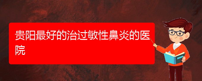 (貴州哪個(gè)醫(yī)院治療過敏性鼻炎效果很好)貴陽(yáng)最好的治過敏性鼻炎的醫(yī)院(圖1)