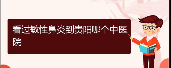 (貴陽(yáng)治過(guò)敏性鼻炎哪家醫(yī)院效果好)看過(guò)敏性鼻炎到貴陽(yáng)哪個(gè)中醫(yī)院(圖1)