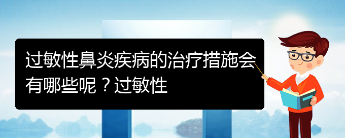 (貴陽(yáng)過(guò)敏性鼻炎治療醫(yī)院那家好)過(guò)敏性鼻炎疾病的治療措施會(huì)有哪些呢？過(guò)敏性(圖1)