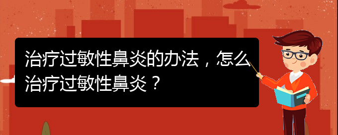 (治療過(guò)敏性鼻炎貴州的醫(yī)院)治療過(guò)敏性鼻炎的辦法，怎么治療過(guò)敏性鼻炎？(圖1)