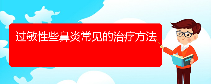 (治療過(guò)敏性鼻炎貴陽(yáng)那家醫(yī)院最好)過(guò)敏性些鼻炎常見(jiàn)的治療方法(圖1)