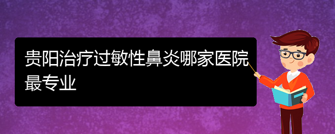 (貴陽(yáng)哪治過(guò)敏性鼻炎比較好)貴陽(yáng)治療過(guò)敏性鼻炎哪家醫(yī)院最專業(yè)(圖1)