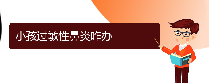 (貴陽哪個醫(yī)院治療過敏性鼻炎效果很好)小孩過敏性鼻炎咋辦(圖1)