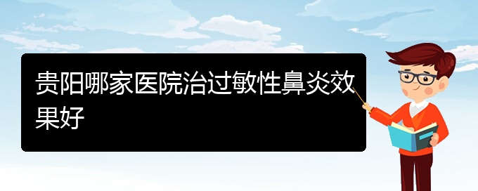 (貴州那家醫(yī)院治過(guò)敏性鼻炎)貴陽(yáng)哪家醫(yī)院治過(guò)敏性鼻炎效果好(圖1)