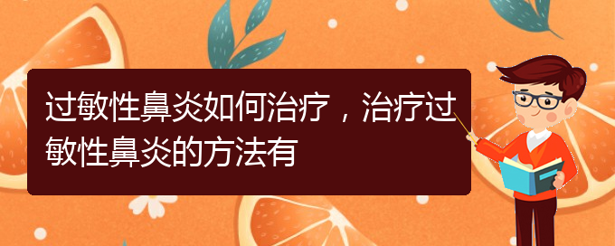 (貴陽哪家醫(yī)院看過敏性鼻炎厲害)過敏性鼻炎如何治療，治療過敏性鼻炎的方法有(圖1)