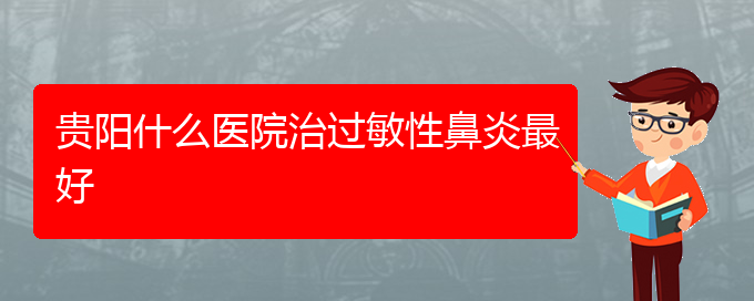 (貴州治過敏性鼻炎的醫(yī)院有哪些)貴陽什么醫(yī)院治過敏性鼻炎最好(圖1)