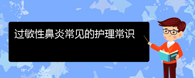 (貴陽治療過敏性鼻炎去什么醫(yī)院)過敏性鼻炎常見的護(hù)理常識(shí)(圖1)