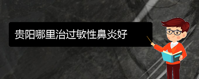 (貴陽什么醫(yī)院可能治療過敏性鼻炎)貴陽哪里治過敏性鼻炎好(圖1)