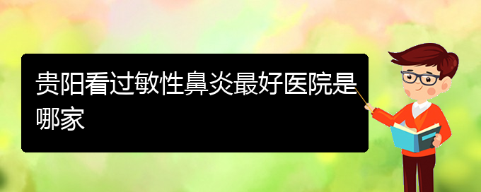 (貴陽看過敏性鼻炎到醫(yī)院需要看哪個(gè)科)貴陽看過敏性鼻炎最好醫(yī)院是哪家(圖1)