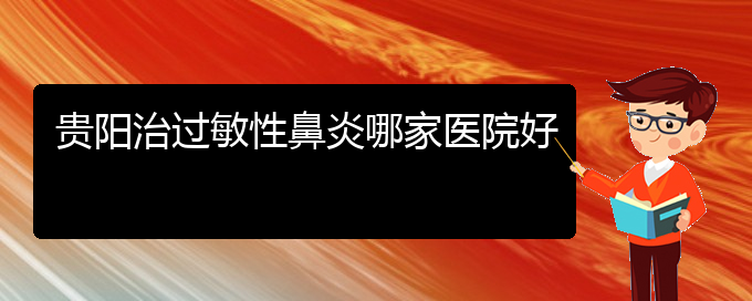 (貴陽過敏性鼻炎治療的醫(yī)院)貴陽治過敏性鼻炎哪家醫(yī)院好(圖1)