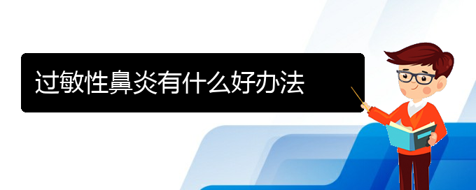 (貴陽(yáng)過(guò)敏性鼻炎可以治嗎)過(guò)敏性鼻炎有什么好辦法(圖1)