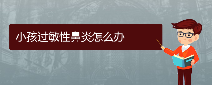 (貴陽省治療過敏性鼻炎哪家醫(yī)院好)小孩過敏性鼻炎怎么辦(圖1)