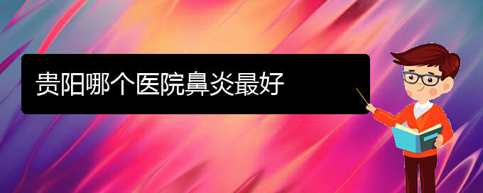 (貴陽(yáng)治過(guò)敏性鼻炎最好的醫(yī)院)貴陽(yáng)哪個(gè)醫(yī)院鼻炎最好(圖1)