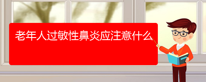 (貴陽治療過敏性鼻炎哪里極好)老年人過敏性鼻炎應(yīng)注意什么(圖1)