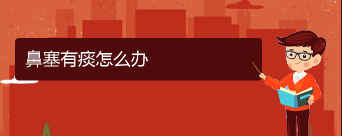 (貴陽治鼻中隔偏曲哪家效果好)鼻塞有痰怎么辦(圖1)