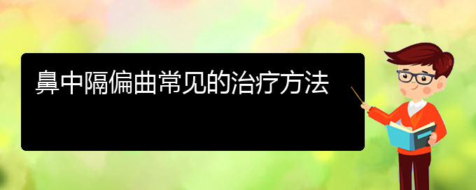 (貴陽治療鼻中隔偏曲的醫(yī)院)鼻中隔偏曲常見的治療方法(圖1)