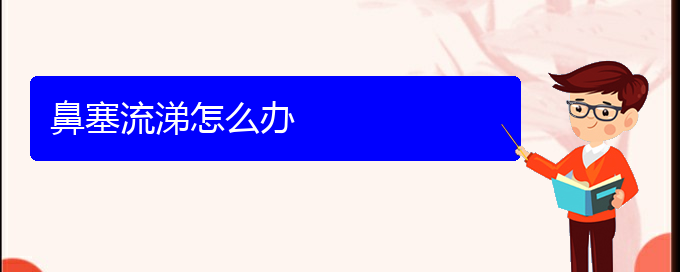 (鼻中隔偏曲在貴陽哪個(gè)醫(yī)院治療好)鼻塞流涕怎么辦(圖1)