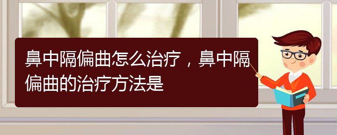 (貴陽(yáng)看鼻中隔偏曲哪個(gè)醫(yī)院看的好)鼻中隔偏曲怎么治療，鼻中隔偏曲的治療方法是(圖1)