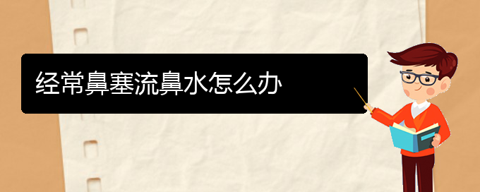 (貴陽看鼻中隔偏曲病)經(jīng)常鼻塞流鼻水怎么辦(圖1)