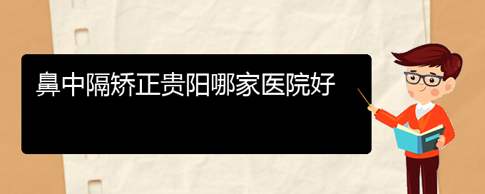 (貴陽(yáng)銘仁醫(yī)院看鼻中隔偏曲好不好)鼻中隔矯正貴陽(yáng)哪家醫(yī)院好(圖1)