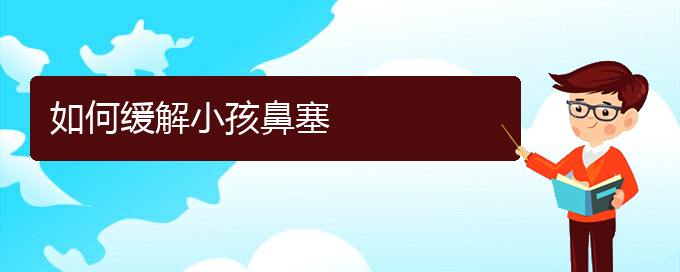 (貴陽哪些醫(yī)院治療鼻中隔偏曲好)如何緩解小孩鼻塞(圖1)