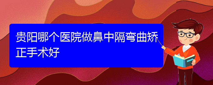 (貴陽(yáng)鼻科醫(yī)院掛號(hào))貴陽(yáng)哪個(gè)醫(yī)院做鼻中隔彎曲矯正手術(shù)好(圖1)