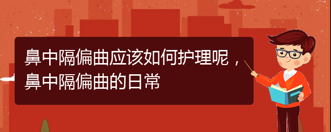 (貴陽(yáng)看鼻中隔偏曲掛號(hào))鼻中隔偏曲應(yīng)該如何護(hù)理呢，鼻中隔偏曲的日常(圖1)