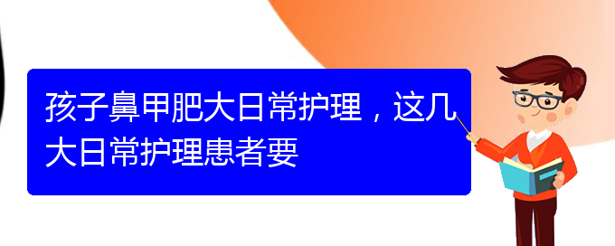 (貴陽治療鼻甲肥大掛哪個科)孩子鼻甲肥大日常護理，這幾大日常護理患者要(圖1)