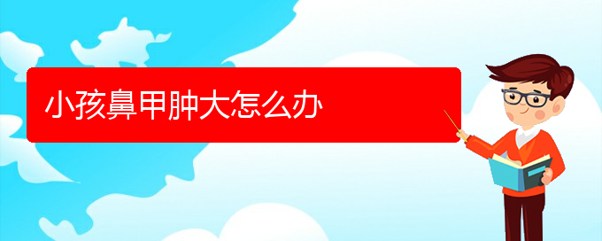 (貴陽(yáng)鼻甲肥大治療方法)小孩鼻甲腫大怎么辦(圖1)