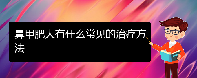 (貴陽(yáng)市可以治鼻甲肥大醫(yī)院)鼻甲肥大有什么常見的治療方法(圖1)