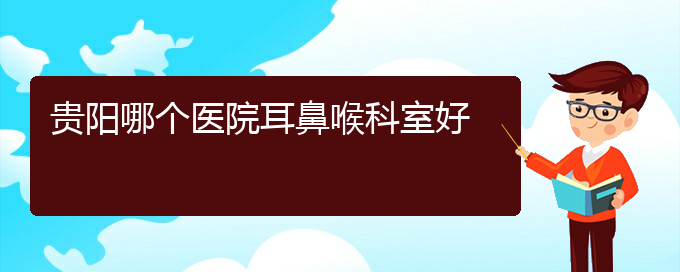 (貴陽鼻科醫(yī)院掛號)貴陽哪個醫(yī)院耳鼻喉科室好(圖1)