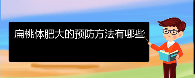 (貴陽(yáng)哪個(gè)醫(yī)院治療鼻甲肥大更好)扁桃體肥大的預(yù)防方法有哪些(圖1)