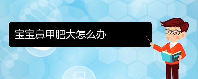 (貴陽哪里治療鼻甲肥大)寶寶鼻甲肥大怎么辦(圖1)